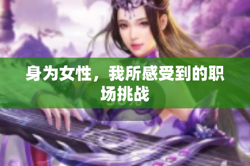 身为女性，我所感受到的职场挑战
