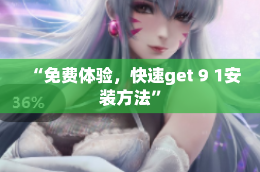 “免费体验，快速get 9 1安装方法”