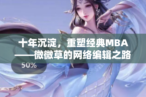 十年沉淀，重塑经典MBA——微微草的网络编辑之路