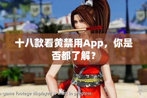 十八款看黄禁用App，你是否都了解？