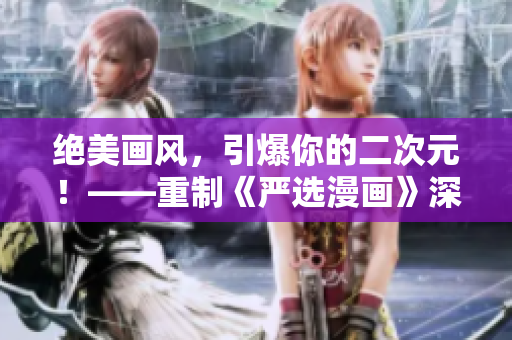 绝美画风，引爆你的二次元！——重制《严选漫画》深度好文！