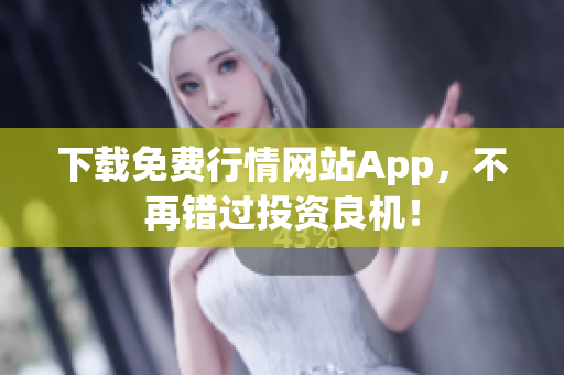 下载免费行情网站App，不再错过投资良机！