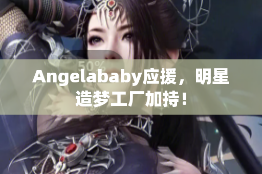 Angelababy应援，明星造梦工厂加持！