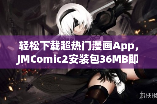 轻松下载超热门漫画App，JMComic2安装包36MB即刻畅享