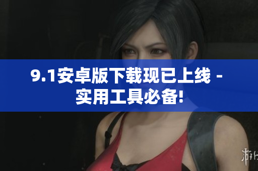 9.1安卓版下载现已上线 - 实用工具必备!