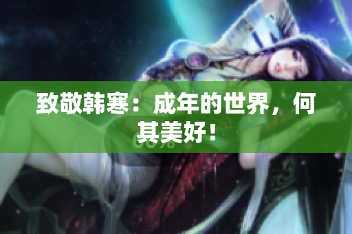 致敬韩寒：成年的世界，何其美好！