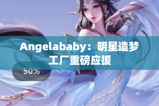 Angelababy：明星造梦工厂重磅应援