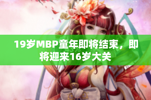 19岁MBP童年即将结束，即将迎来16岁大关