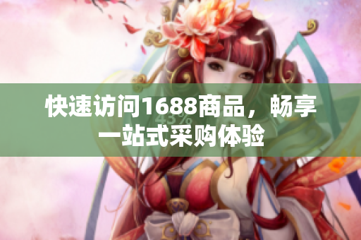 快速访问1688商品，畅享一站式采购体验