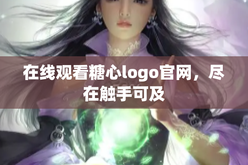 在线观看糖心logo官网，尽在触手可及