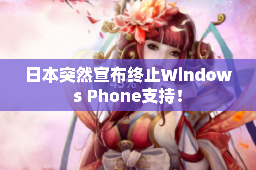 日本突然宣布终止Windows Phone支持！