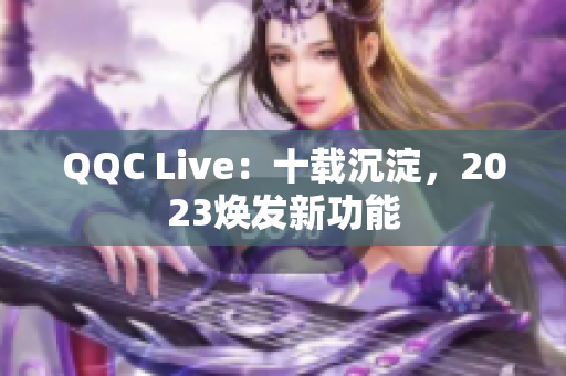 QQC Live：十载沉淀，2023焕发新功能