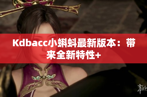 Kdbacc小蝌蚪最新版本：带来全新特性+