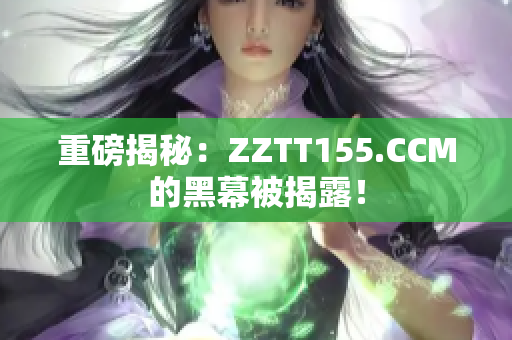 重磅揭秘：ZZTT155.CCM的黑幕被揭露！