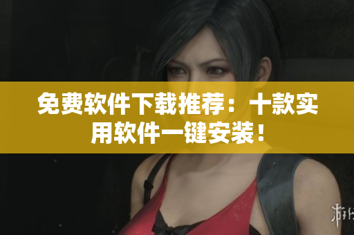 免费软件下载推荐：十款实用软件一键安装！