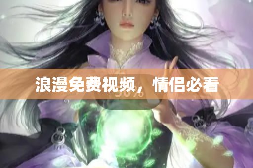 浪漫免费视频，情侣必看