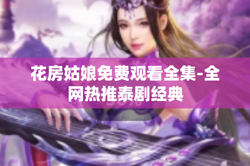 花房姑娘免费观看全集-全网热推泰剧经典