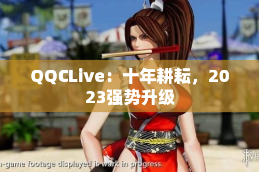 QQCLive：十年耕耘，2023强势升级