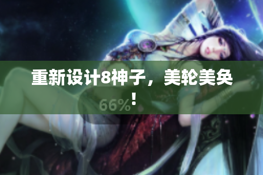 重新设计8神子，美轮美奂！