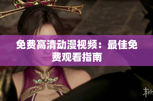 免费高清动漫视频：最佳免费观看指南