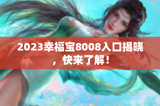 2023幸福宝8008入口揭晓，快来了解！