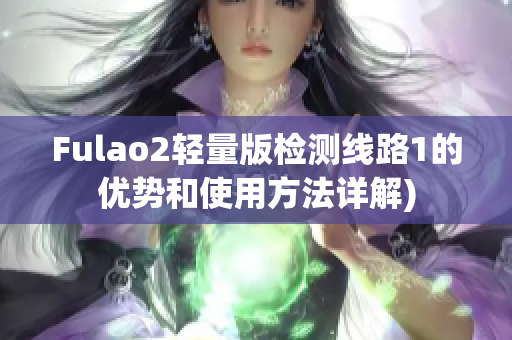 Fulao2轻量版检测线路1的优势和使用方法详解)