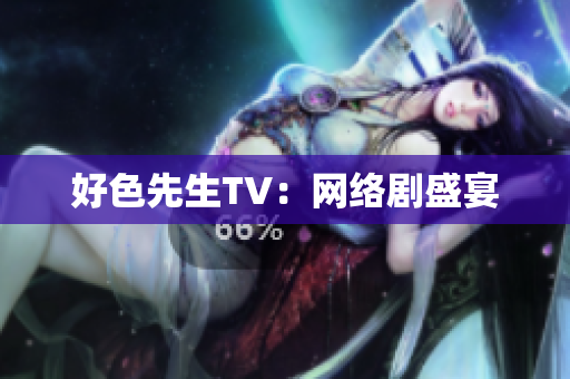 好色先生TV：网络剧盛宴