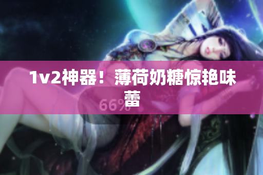 1v2神器！薄荷奶糖惊艳味蕾