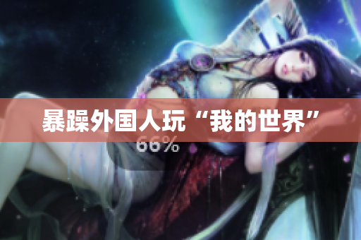 暴躁外国人玩“我的世界”