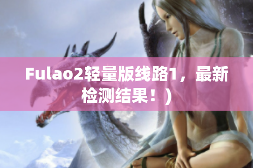 Fulao2轻量版线路1，最新检测结果！)