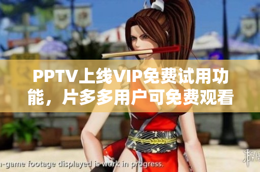 PPTV上线VIP免费试用功能，片多多用户可免费观看电视剧