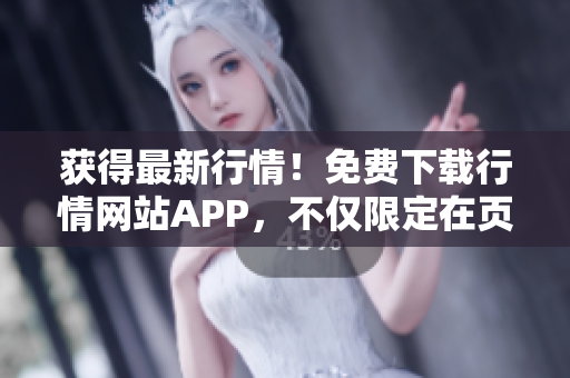 获得最新行情！免费下载行情网站APP，不仅限定在页面！