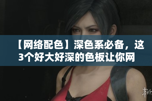 【网络配色】深色系必备，这3个好大好深的色板让你网站秒变高级！