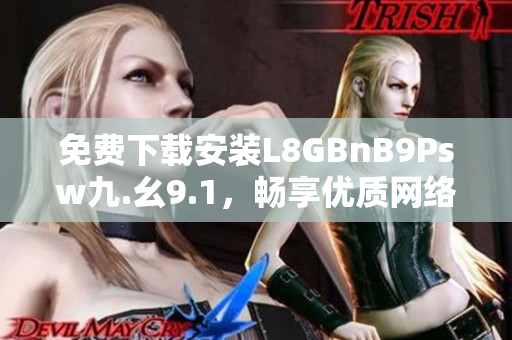 免费下载安装L8GBnB9Psw九.幺9.1，畅享优质网络体验