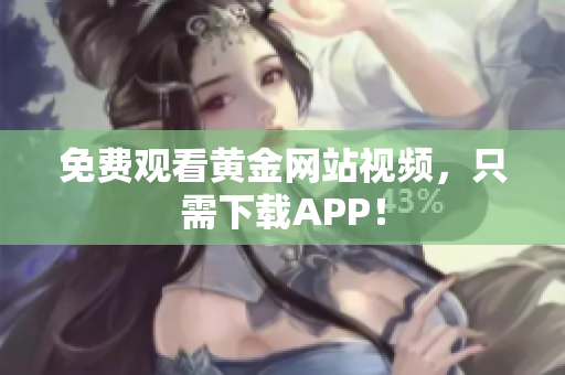 免费观看黄金网站视频，只需下载APP！