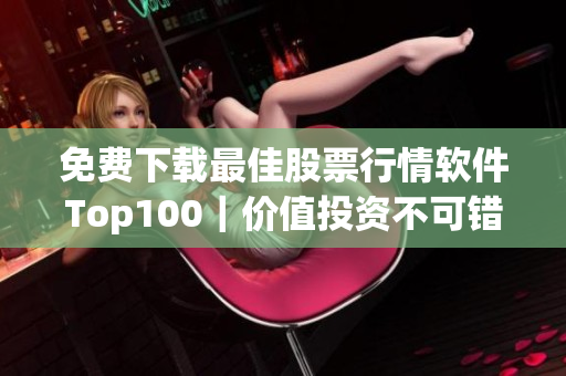 免费下载最佳股票行情软件Top100｜价值投资不可错过