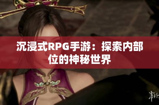 沉浸式RPG手游：探索内部位的神秘世界