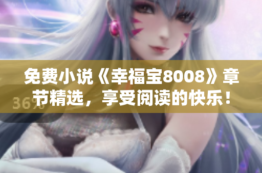 免费小说《幸福宝8008》章节精选，享受阅读的快乐！