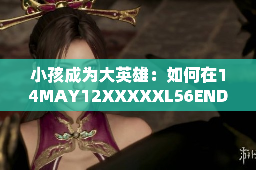 小孩成为大英雄：如何在14MAY12XXXXXL56ENDIAN中存活