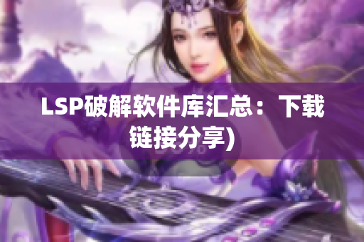LSP破解软件库汇总：下载链接分享)