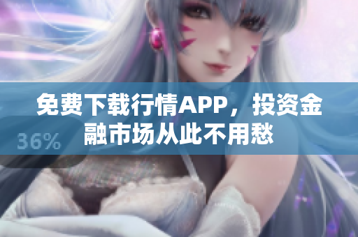 免费下载行情APP，投资金融市场从此不用愁