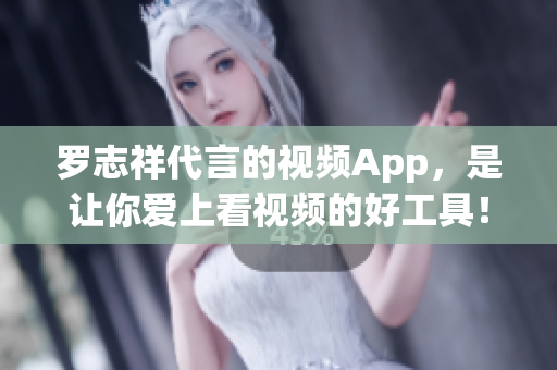 罗志祥代言的视频App，是让你爱上看视频的好工具！