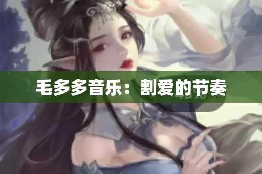 毛多多音乐：割爱的节奏