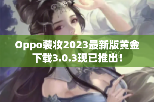 Oppo装妆2023最新版黄金下载3.0.3现已推出！