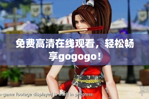 免费高清在线观看，轻松畅享gogogo！