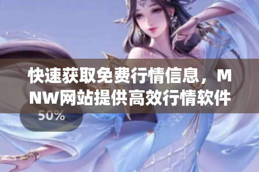 快速获取免费行情信息，MNW网站提供高效行情软件App