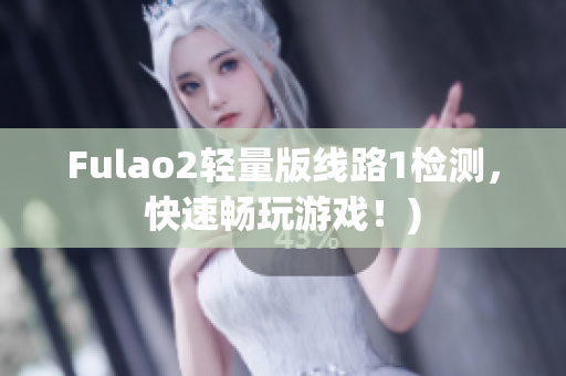 Fulao2轻量版线路1检测，快速畅玩游戏！)