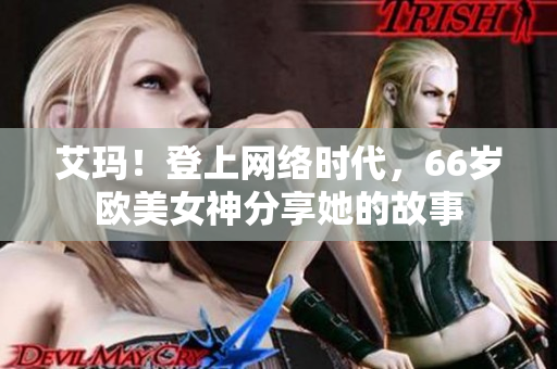 艾玛！登上网络时代，66岁欧美女神分享她的故事