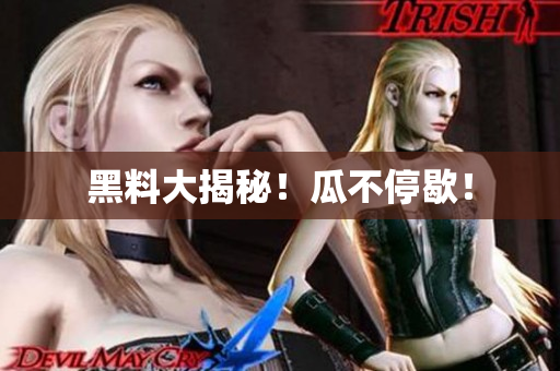 黑料大揭秘！瓜不停歇！