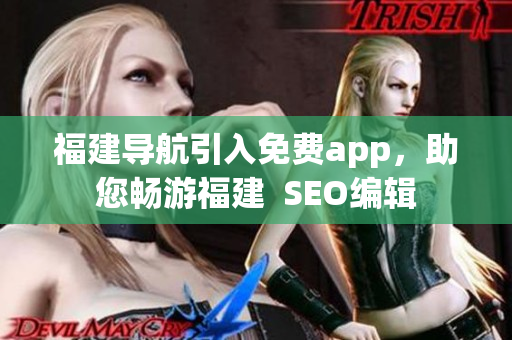 福建导航引入免费app，助您畅游福建  SEO编辑